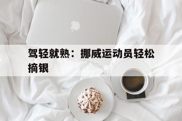 驾轻就熟：挪威运动员轻松摘银